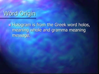 Word Origin
 Hologram is from the Greek word holos,
meaning whole and gramma meaning
message.
 