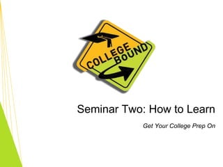 Seminar Two: How to Learn Get Your College Prep On 