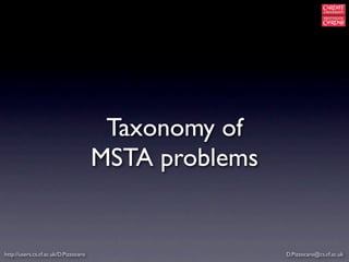 Taxonomy of
                                       MSTA problems


http://users.cs.cf.ac.uk/D.Pizzocaro                   D.Pizzocaro@cs.cf.ac.uk
 