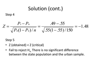 Solution (cont.)
Step 4
Step 5
• Z (obtained) < Z (critical)
• Fail to reject Ho. There is no significant difference
between the state population and the urban sample.
48.1
150/)55.1(55.
55.49.
/)1(







nPP
PP
Z
uu
us
 
