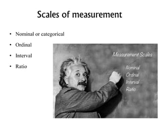 Scales of measurement
• Nominal or categorical
• Ordinal
• Interval
• Ratio
 