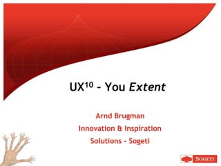 UX10 – You Extent
Arnd Brugman
Innovation & Inspiration
Solutions - Sogeti
 
