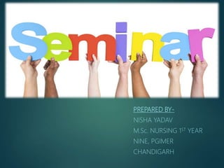 Seminar
PREPARED BY-
NISHA YADAV
M.Sc. NURSING 1ST YEAR
NINE, PGIMER
CHANDIGARH
 