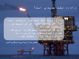 ‫است‬ ‫جدیدی‬ ‫نفت‬ ،‫داده‬!
،‫است‬ ‫ارزشمند‬ ‫خام‬ ‫نفت‬ ‫مثل‬ ‫درست‬ ،‫داده‬
‫کرد‬ ‫استفاده‬ ‫توان‬‫نمی‬ ‫آن‬ ‫از‬ ‫نشود...