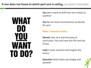 If one does not know to which port one is sailing, no wind is favorable.
You don't want to drift from one choice to
anothe...