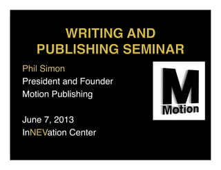 Phil Simon!
President and Founder!
Motion Publishing!
!
June 7, 2013!
InNEVation Center!
 