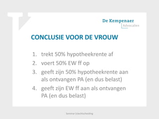 CONCLUSIE VOOR DE VROUW
1. trekt 50% hypotheekrente af
2. voert 50% EW ff op
3. geeft zijn 50% hypotheekrente aan
als ontvangen PA (en dus belast)
4. geeft zijn EW ff aan als ontvangen
PA (en dus belast)
Seminar (v)echtscheiding
 