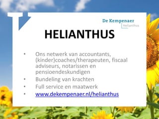HELIANTHUS
• Ons netwerk van accountants,
(kinder)coaches/therapeuten, fiscaal
adviseurs, notarissen en
pensioendeskundigen
• Bundeling van krachten
• Full service en maatwerk
• www.dekempenaer.nl/helianthus
 