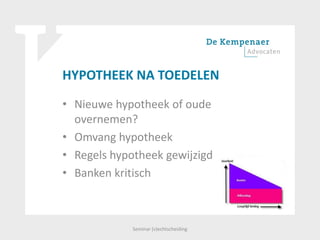 HYPOTHEEK NA TOEDELEN
• Nieuwe hypotheek of oude
overnemen?
• Omvang hypotheek
• Regels hypotheek gewijzigd
• Banken kritisch
Seminar (v)echtscheiding
 
