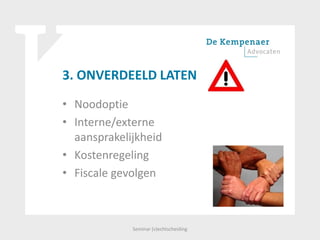 3. ONVERDEELD LATEN
• Noodoptie
• Interne/externe
aansprakelijkheid
• Kostenregeling
• Fiscale gevolgen
Seminar (v)echtscheiding
 