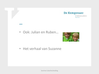 …
• Ook: Julian en Ruben…
• Het verhaal van Suzanne
Seminar (v)echtscheiding
 
