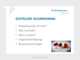 ECHTELIJKE HUURWONING
• Medehuurder of niet?
• Wie vertrekt?
• Wat te doen?
• Urgentieverklaring
• Nutsvoorzieningen
Seminar (v)echtscheiding
 