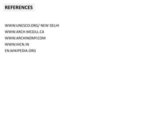 REFERENCES
WWW.UNESCO.ORG/ NEW DELHI
WWW.ARCH.MCGILL.CA
WWW.ARCHINOMY.COM
WWW.IHCN.IN
EN.WIKIPEDIA.ORG
 