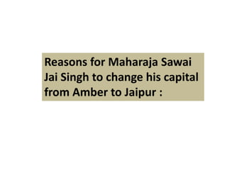 Reasons for Maharaja Sawai
Jai Singh to change his capital
from Amber to Jaipur :
 