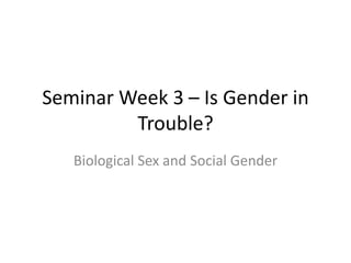 Seminar Week 3 – Is Gender in
         Trouble?
   Biological Sex and Social Gender
 