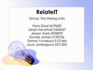 RelateIT Group: The Missing Links Frans Staal S679600 Johan Haverhals S345427 Jeroen Aarts S923870 Sander Jansen S190756 Osman Yucekaya S121464 Joury Jonkergouw S271202 