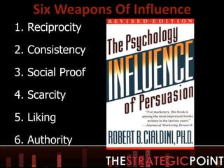 Six Weapons Of Influence <ul><ul><li>Reciprocity </li></ul></ul><ul><ul><li>Consistency </li></ul></ul><ul><ul><li>Social ...