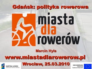 Gdańsk: polityka rowerowa




          Marcin Hyła
www.miastadlarowerow.pl
     Wrocław, 25.03.2010
 