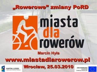 „Rowerowe” zmiany PoRD




          Marcin Hyła
www.miastadlarowerow.pl
     Wrocław, 25.03.2010
 