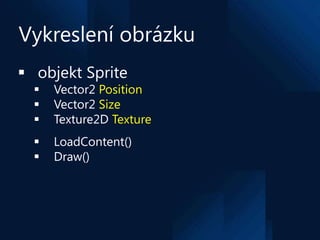 Vykreslení obrázku
 objekt Sprite
     Vector2 Position
     Vector2 Size
     Texture2D Texture
     LoadContent()
 ...
