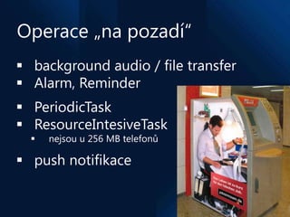 Operace „na pozadí“
 background audio / file transfer
 Alarm, Reminder
 PeriodicTask
 ResourceIntesiveTask
     nejso...