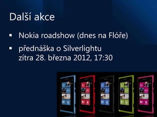Další akce
 Nokia roadshow (dnes na Flóře)
 přednáška o Silverlightu
  zítra 28. března 2012, 17:30
 
