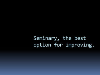 Seminary, the best
option for improving.
 