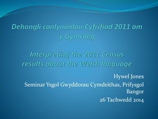Hywel Jones
Seminar Ysgol Gwyddorau Cymdeithas, Prifysgol
Bangor
26 Tachwedd 2014
 