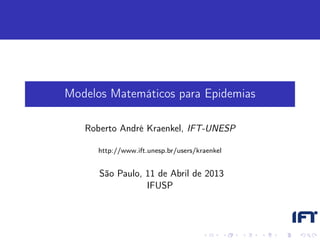 Modelos Matemáticos para Epidemias

   Roberto André Kraenkel, IFT-UNESP

      http://www.ift.unesp.br/users/kraenkel


      São Paulo, 11 de Abril de 2013
                 IFUSP
 