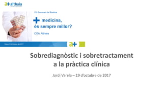 Sobrediagnòstic i	sobretractament
a	la	pràctica clínica
Jordi	Varela	– 19	d’octubre de	2017
 