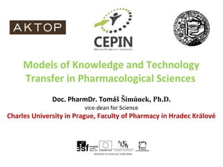 Models of Knowledge and Technology
     Transfer in Pharmacological Sciences
              Doc. PharmDr. Tomáš Šimůnek, Ph.D.
                        vice-dean for Science
Charles University in Prague, Faculty of Pharmacy in Hradec Králové
 