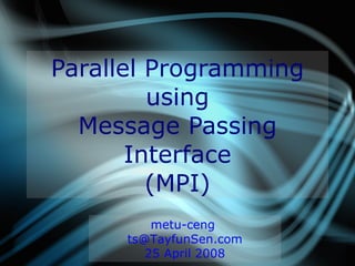 Parallel Programming
                    using
             Message Passing
                  Interface
                    (MPI)
                         metu-ceng
                 ts@TayfunSen.com
11/05/08          Parallel Programming Using MPI   1
                       25 April 2008