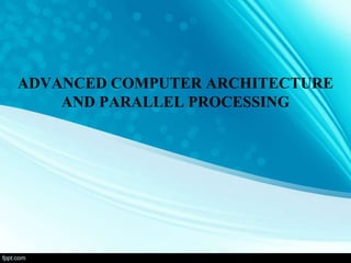 ADVANCED COMPUTER ARCHITECTURE
AND PARALLEL PROCESSING
 