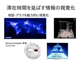 滞在時間を延ばす情報の視覚化
 地図・グラフを魅力的に視覚化




focus+context 手法
ConeTree
 