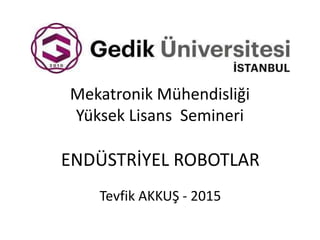 Mekatronik Mühendisliği
Yüksek Lisans Semineri
ENDÜSTRİYEL ROBOTLAR
Tevfik AKKUŞ - 2015
 