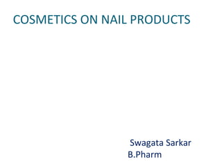 COSMETICS ON NAIL PRODUCTS
Swagata Sarkar
B.Pharm
 