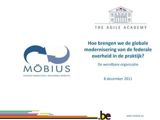 Hoe brengen we de globale
modernisering van de federale
  overheid in de praktijk?
     De wendbare organisatie


        8 december 2011




                     www.mobius.eu
 