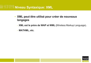 Niveau Syntaxique: XMLXML peut être utilisé pour créer de nouveaux langagesXML est le prère de WAP et WML (Wireless Markup Language).MATHML, etc.