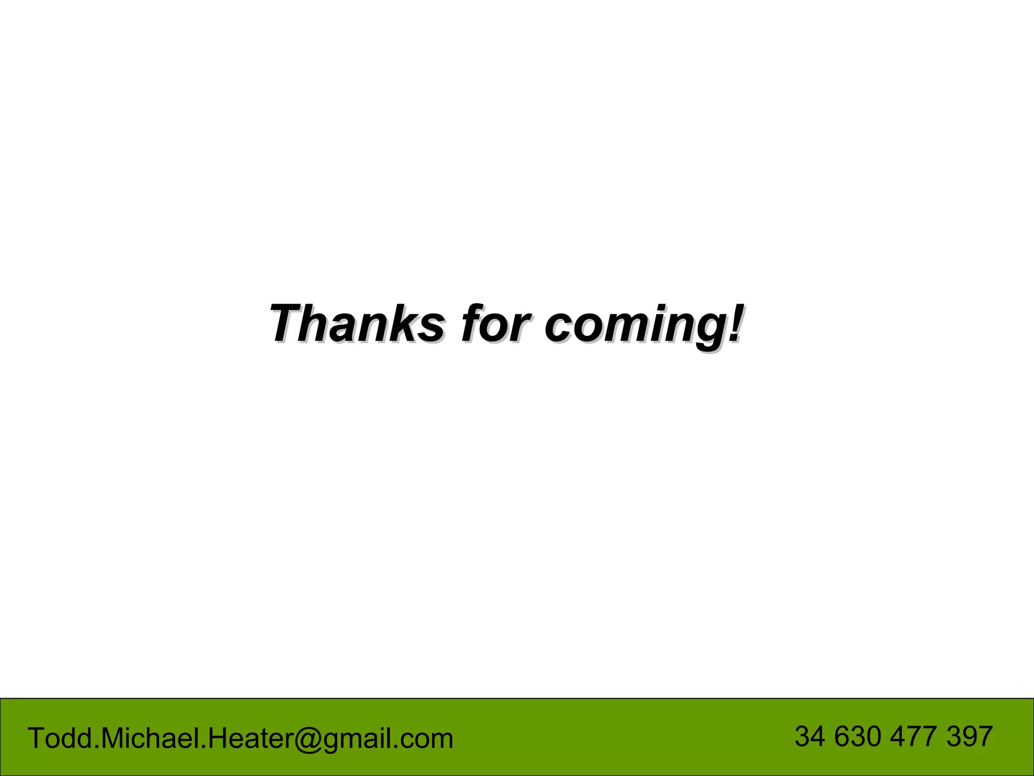 Thanks for coming!




Todd.Michael.Heater@gmail.com        34 630 477 397
 