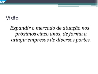 Visão
Expandir o mercado de atuação nos
próximos cinco anos, de forma a
atingir empresas de diversos portes.
 