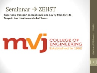 Seminnar  ZEHST

vikalp Dongre, MVJCE,Bangalore

11/30/2013

Supersonic transport concept could one day fly from Paris to
Tokyo in less than two and a half hours.

1

 