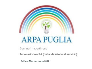 Seminari impertinenti 
Innovazione e PA (dalla ideazione al servizio) 
Raffaele Marrese, marzo 2012 
 