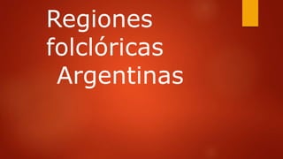 Regiones
folclóricas
Argentinas
 