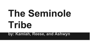 The Seminole 
Tribe 
by: Kamiah, Reese, and Ashwyn 
 