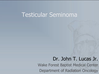 Testicular Seminoma Dr. John T. Lucas Jr. Wake Forest Baptist Medical Center Department of Radiation Oncology 