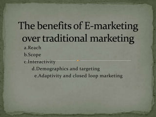a.Reach
b.Scope
c.Interactivity
d.Demographics and targeting
e.Adaptivity and closed loop marketing

 