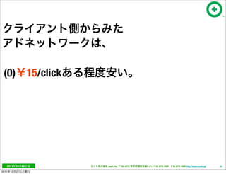 (0)                  15/click




   2011     10   24              cayto inc.   108-0072   6-21-4 T 03 5475 3385 F 03 5475 3386 http://www.cayto.jp/   35

2011   10   27
 