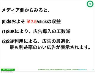 (0)                  7.5/click

  (1)SDK

  (2)SSP




   2011     10   24           cayto inc.   108-0072   6-21-4 T 03 5475 3385 F 03 5475 3386 http://www.cayto.jp/   37

2011   10   27
 