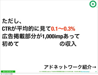 CTR                      0.1 0.3%
                      1,000imp




                                                                                                           →
   2011     10   24    cayto inc.   108-0072   6-21-4 T 03 5475 3385 F 03 5475 3386 http://www.cayto.jp/   38

2011   10   27
 