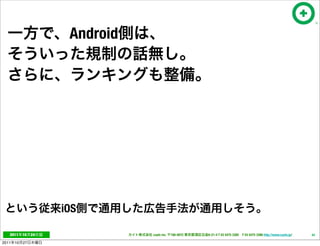 Android




                      iOS

   2011     10   24              cayto inc.   108-0072   6-21-4 T 03 5475 3385 F 03 5475 3386 http://www.cayto.jp/   43

2011   10   27
 